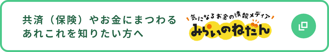 共済（保険）やお金にまつわる​あれこれを知りたい方へ 気になるお金の情報メディア みらいのねだん